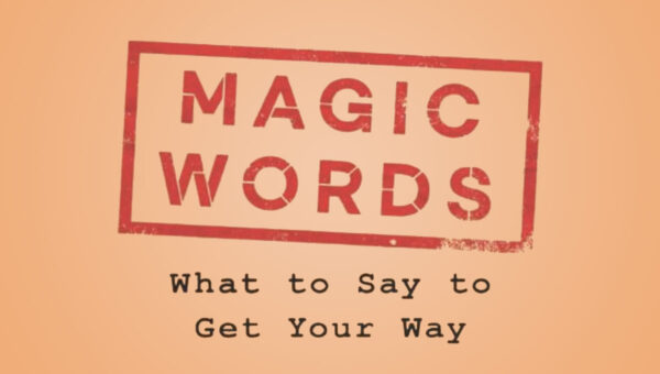 Magic Words: What to Say to Get Your Way